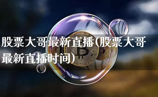 股票大哥最新直播(股票大哥最新直播时间)_https://www.huakunhengjia.com_财经资讯_第1张