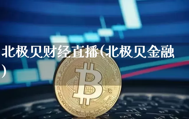 北极贝财经直播(北极贝金融)_https://www.huakunhengjia.com_股票资讯_第1张