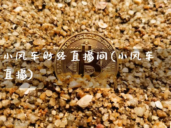 小风车财经直播间(小风车直播)_https://www.huakunhengjia.com_股票资讯_第1张