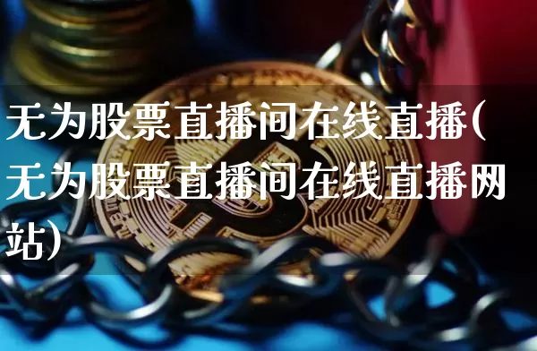 无为股票直播间在线直播(无为股票直播间在线直播网站)_https://www.huakunhengjia.com_股票资讯_第1张