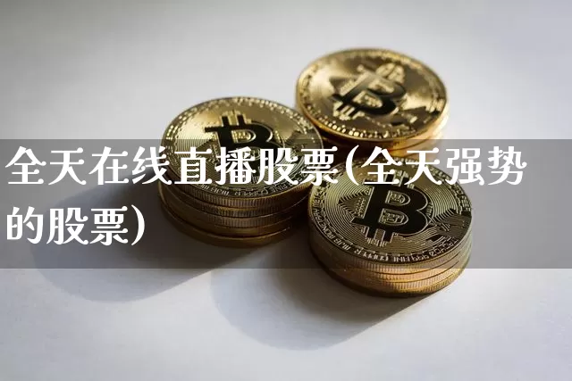 全天在线直播股票(全天强势的股票)_https://www.huakunhengjia.com_金融资讯_第1张