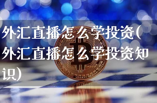 外汇直播怎么学投资(外汇直播怎么学投资知识)_https://www.huakunhengjia.com_金融资讯_第1张