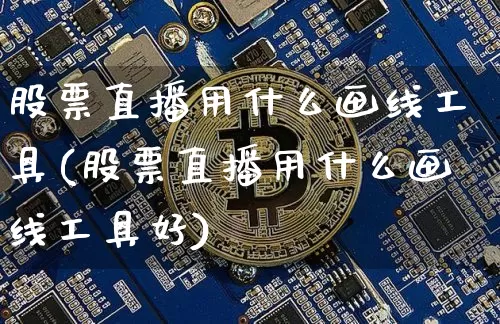 股票直播用什么画线工具(股票直播用什么画线工具好)_https://www.huakunhengjia.com_财经资讯_第1张