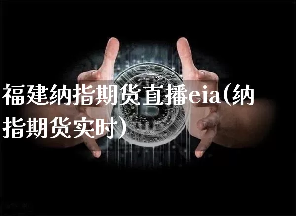 福建纳指期货直播eia(纳指期货实时)_https://www.huakunhengjia.com_期货资讯_第1张