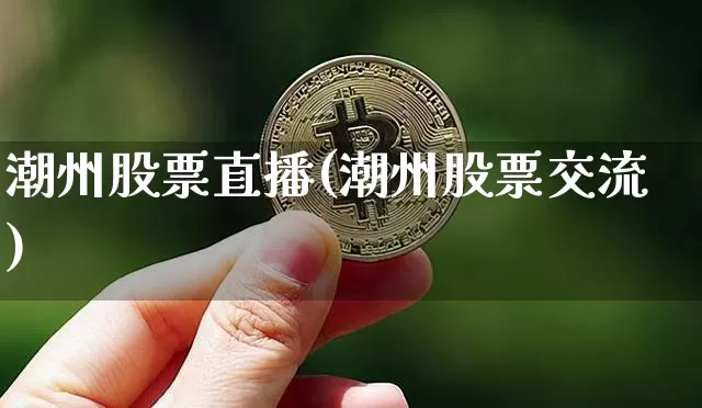 潮州股票直播(潮州股票交流)_https://www.huakunhengjia.com_金融资讯_第1张