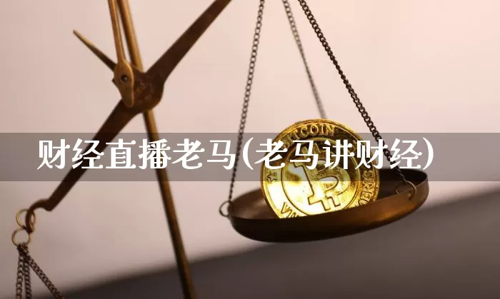 财经直播老马(老马讲财经)_https://www.huakunhengjia.com_期货资讯_第1张