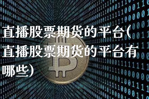 直播股票期货的平台(直播股票期货的平台有哪些)_https://www.huakunhengjia.com_期货资讯_第1张