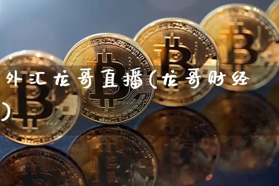 外汇龙哥直播(龙哥财经)_https://www.huakunhengjia.com_财经资讯_第1张