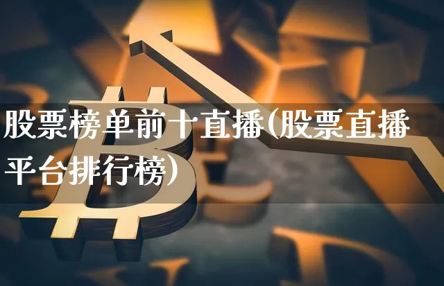股票榜单前十直播(股票直播平台排行榜)_https://www.huakunhengjia.com_金融资讯_第1张