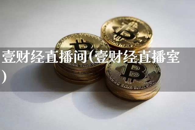 壹财经直播间(壹财经直播室)_https://www.huakunhengjia.com_金融资讯_第1张