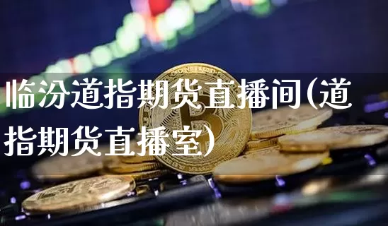 临汾道指期货直播间(道指期货直播室)_https://www.huakunhengjia.com_期货资讯_第1张