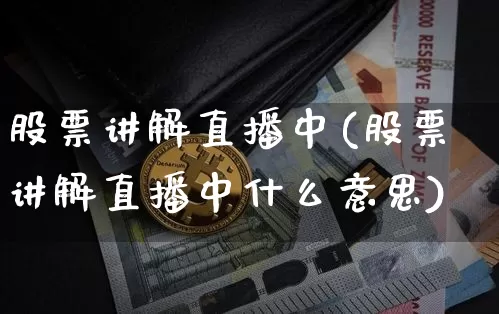 股票讲解直播中(股票讲解直播中什么意思)_https://www.huakunhengjia.com_期货资讯_第1张