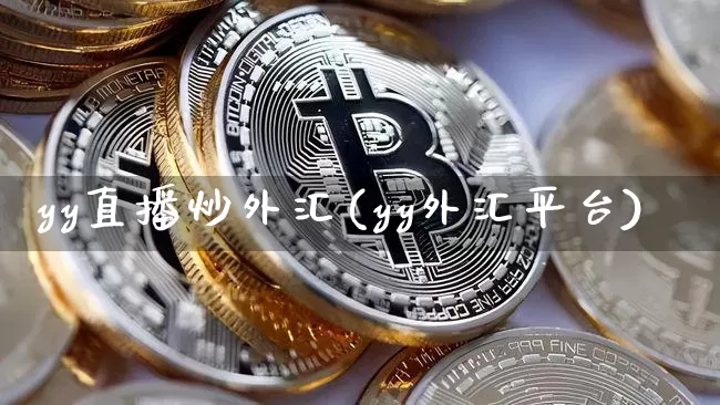 yy直播炒外汇(yy外汇平台)_https://www.huakunhengjia.com_股票资讯_第1张