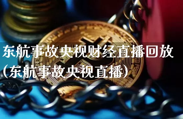 东航事故央视财经直播回放(东航事故央视直播)_https://www.huakunhengjia.com_期货资讯_第1张
