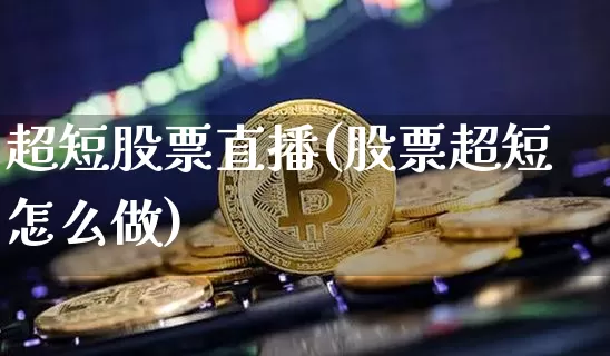 超短股票直播(股票超短怎么做)_https://www.huakunhengjia.com_财经资讯_第1张
