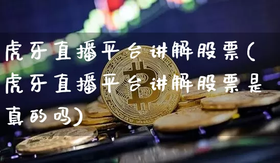 虎牙直播平台讲解股票(虎牙直播平台讲解股票是真的吗)_https://www.huakunhengjia.com_财经资讯_第1张