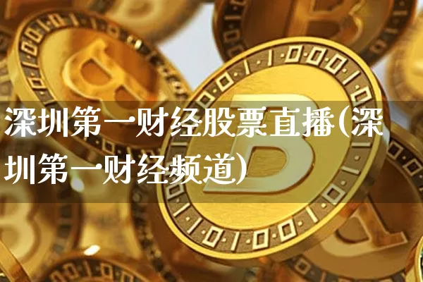 深圳第一财经股票直播(深圳第一财经频道)_https://www.huakunhengjia.com_股票资讯_第1张