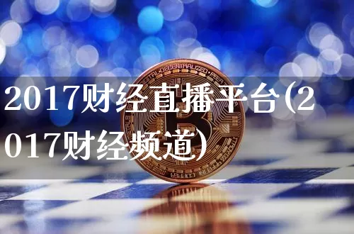 2017财经直播平台(2017财经频道)_https://www.huakunhengjia.com_期货资讯_第1张