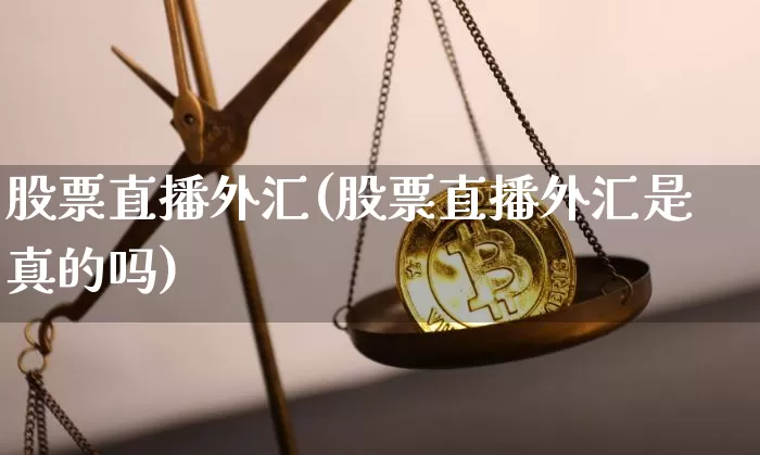 股票直播外汇(股票直播外汇是真的吗)_https://www.huakunhengjia.com_财经资讯_第1张