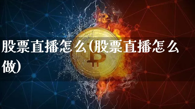 股票直播怎么(股票直播怎么做)_https://www.huakunhengjia.com_财经资讯_第1张