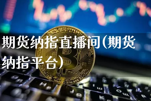 期货纳指直播间(期货纳指平台)_https://www.huakunhengjia.com_期货资讯_第1张