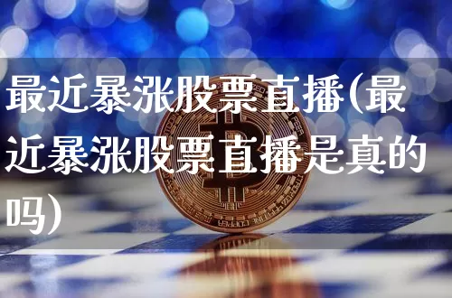 最近暴涨股票直播(最近暴涨股票直播是真的吗)_https://www.huakunhengjia.com_期货资讯_第1张