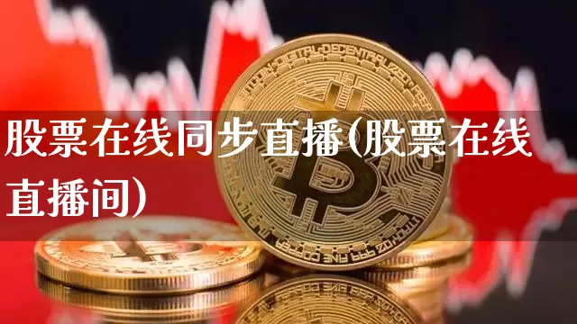 股票在线同步直播(股票在线直播间)_https://www.huakunhengjia.com_股票资讯_第1张