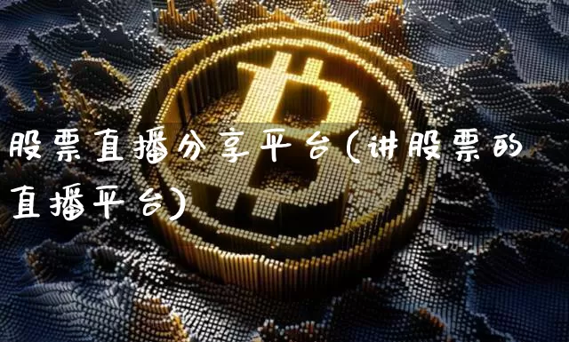 股票直播分享平台(讲股票的直播平台)_https://www.huakunhengjia.com_期货资讯_第1张