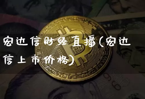 宏达信财经直播(宏达信上市价格)_https://www.huakunhengjia.com_金融资讯_第1张