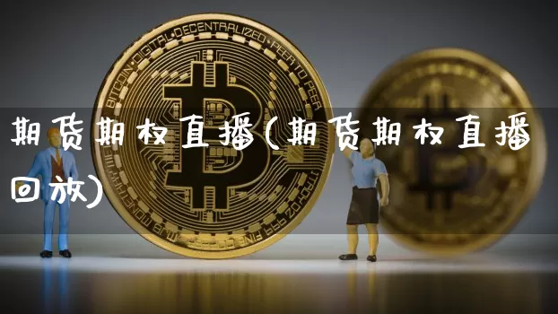 期货期权直播(期货期权直播回放)_https://www.huakunhengjia.com_期货资讯_第1张