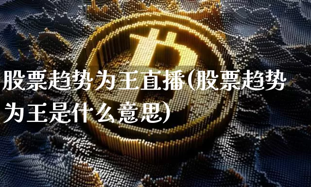 股票趋势为王直播(股票趋势为王是什么意思)_https://www.huakunhengjia.com_期货资讯_第1张