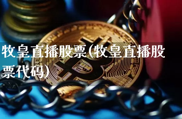 牧皇直播股票(牧皇直播股票代码)_https://www.huakunhengjia.com_期货资讯_第1张