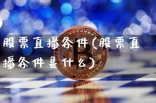 股票直播条件(股票直播条件是什么)_https://www.huakunhengjia.com_股票资讯_第1张