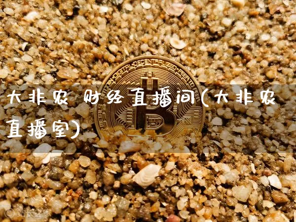 大非农 财经直播间(大非农直播室)_https://www.huakunhengjia.com_期货资讯_第1张