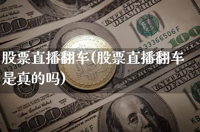 股票直播翻车(股票直播翻车是真的吗)_https://www.huakunhengjia.com_财经资讯_第1张