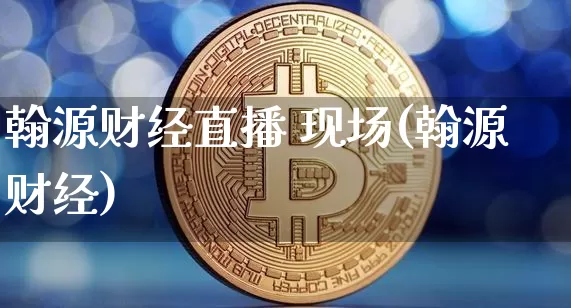 翰源财经直播 现场(翰源财经)_https://www.huakunhengjia.com_财经资讯_第1张