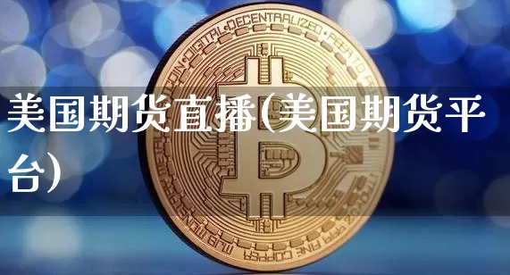 美国期货直播(美国期货平台)_https://www.huakunhengjia.com_股票资讯_第1张