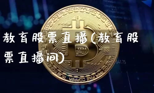 教育股票直播(教育股票直播间)_https://www.huakunhengjia.com_股票资讯_第1张