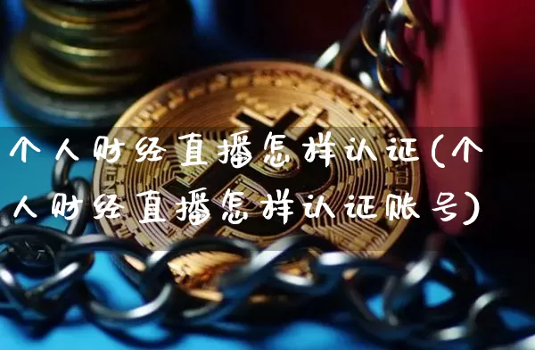 个人财经直播怎样认证(个人财经直播怎样认证账号)_https://www.huakunhengjia.com_金融资讯_第1张