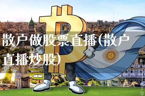 散户做股票直播(散户直播炒股)_https://www.huakunhengjia.com_财经资讯_第1张
