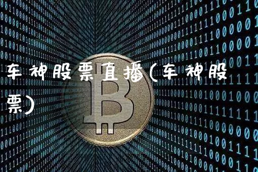 车神股票直播(车神股票)_https://www.huakunhengjia.com_财经资讯_第1张