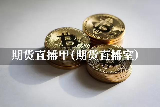 期货直播甲(期货直播室)_https://www.huakunhengjia.com_金融资讯_第1张