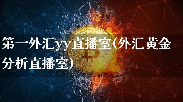 第一外汇yy直播室(外汇黄金分析直播室)_https://www.huakunhengjia.com_股票资讯_第1张