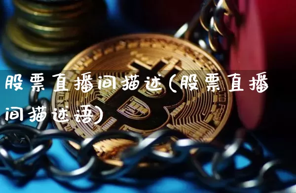 股票直播间描述(股票直播间描述语)_https://www.huakunhengjia.com_期货资讯_第1张
