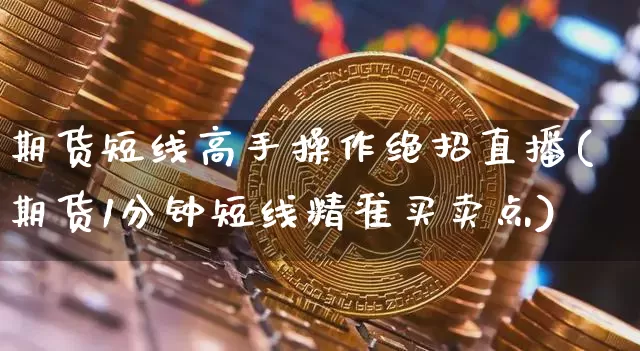 期货短线高手操作绝招直播(期货1分钟短线精准买卖点)_https://www.huakunhengjia.com_期货资讯_第1张