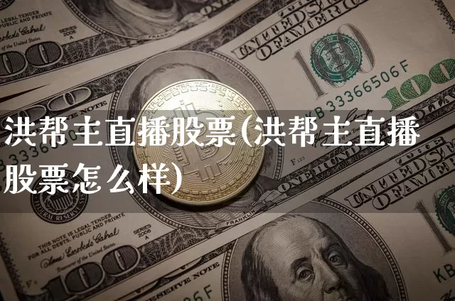洪帮主直播股票(洪帮主直播股票怎么样)_https://www.huakunhengjia.com_期货资讯_第1张