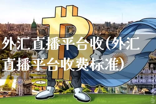 外汇直播平台收(外汇直播平台收费标准)_https://www.huakunhengjia.com_金融资讯_第1张
