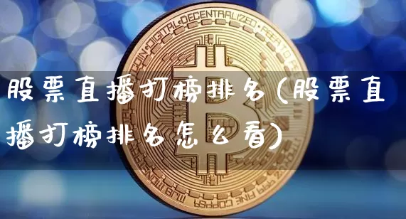 股票直播打榜排名(股票直播打榜排名怎么看)_https://www.huakunhengjia.com_财经资讯_第1张