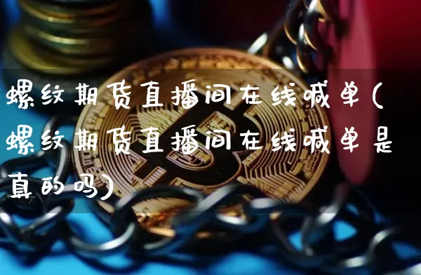 螺纹期货直播间在线喊单(螺纹期货直播间在线喊单是真的吗)_https://www.huakunhengjia.com_期货资讯_第1张