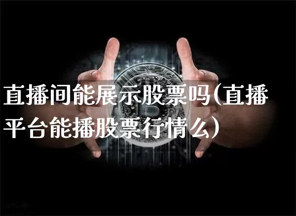 直播间能展示股票吗(直播平台能播股票行情么)_https://www.huakunhengjia.com_金融资讯_第1张